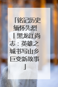 铭记历史 缅怀先烈丨黑龙江尚志：英雄之城书写山乡巨变新故事