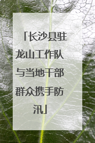 长沙县驻龙山工作队与当地干部群众携手防汛