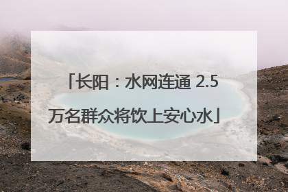 长阳：水网连通 2.5万名群众将饮上安心水