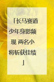 长马赛道少年身影频现 两名小将斩获佳绩