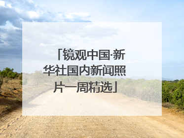 镜观中国·新华社国内新闻照片一周精选