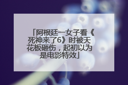 阿根廷一女子看《死神来了6》时被天花板砸伤，起初以为是电影特效
