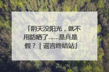 阴天没阳光，就不用防晒了……是真是假？｜谣言终结站