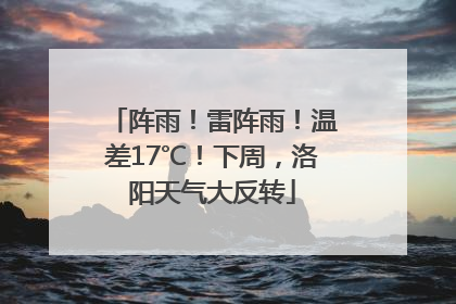 阵雨！雷阵雨！温差17℃！下周，洛阳天气大反转