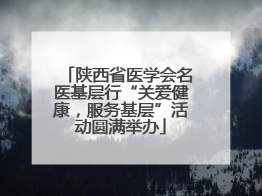 陕西省医学会名医基层行“关爱健康，服务基层”活动圆满举办