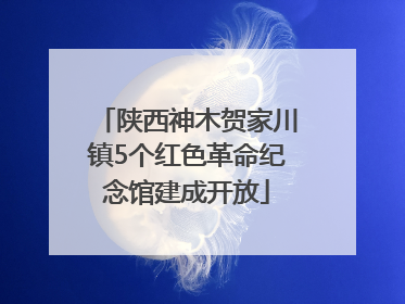 陕西神木贺家川镇5个红色革命纪念馆建成开放