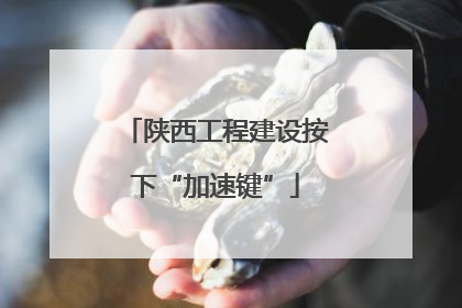 陕西工程建设按下“加速键”