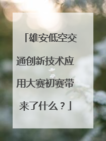 雄安低空交通创新技术应用大赛初赛带来了什么？