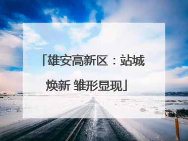 雄安高新区：站城焕新 雏形显现