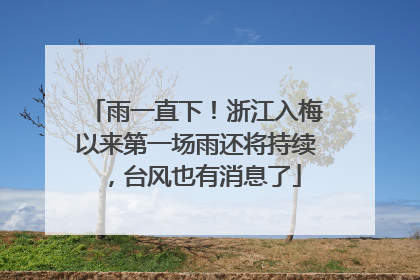 雨一直下！浙江入梅以来第一场雨还将持续，台风也有消息了