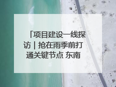 项目建设一线探访｜抢在雨季前打通关键节点 东南退水明渠四标段项目顺利完工