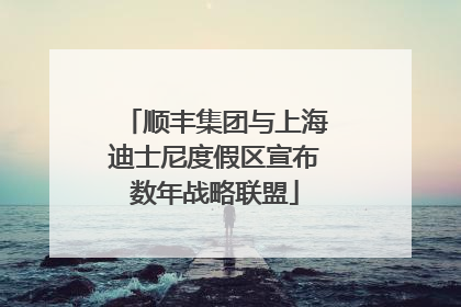 顺丰集团与上海迪士尼度假区宣布数年战略联盟