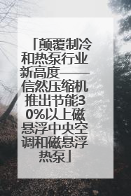 颠覆制冷和热泵行业新高度——信然压缩机推出节能30%以上磁悬浮中央空调和磁悬浮热泵