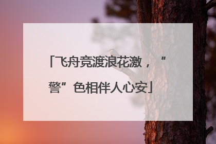飞舟竞渡浪花激，“警”色相伴人心安