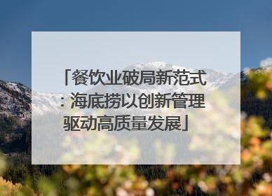 餐饮业破局新范式：海底捞以创新管理驱动高质量发展