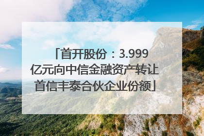 首开股份：3.999亿元向中信金融资产转让首信丰泰合伙企业份额