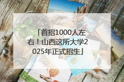首招1000人左右！山西这所大学2025年正式招生