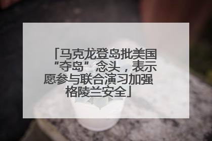 马克龙登岛批美国“夺岛”念头，表示愿参与联合演习加强格陵兰安全