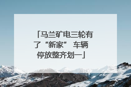 马兰矿电三轮有了“新家” 车辆停放整齐划一