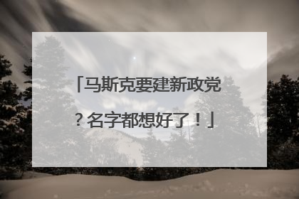 马斯克要建新政党？名字都想好了！