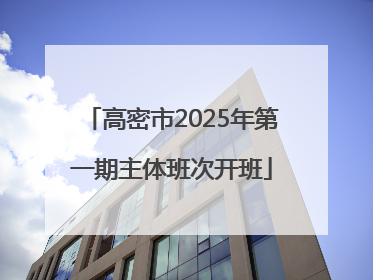 高密市2025年第一期主体班次开班