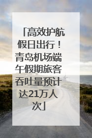 高效护航假日出行！青岛机场端午假期旅客吞吐量预计达21万人次