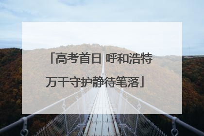 高考首日 呼和浩特万千守护静待笔落