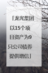 龙光集团以15个项目资产为9只公司债券提供增信
