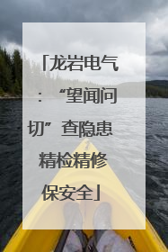 龙岩电气：“望闻问切”查隐患 精检精修保安全