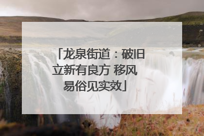 龙泉街道：破旧立新有良方 移风易俗见实效