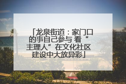 龙泉街道：家门口的事自己参与 看“主理人”在文化社区建设中大放异彩