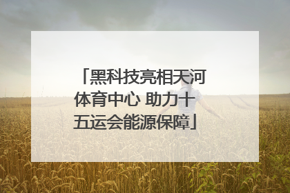 黑科技亮相天河体育中心 助力十五运会能源保障