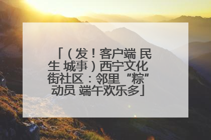 （发！客户端 民生 城事）西宁文化街社区：邻里“粽”动员 端午欢乐多