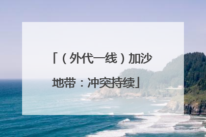 （外代一线）加沙地带：冲突持续