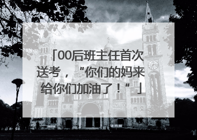 00后班主任首次送考，“你们的妈来给你们加油了！”