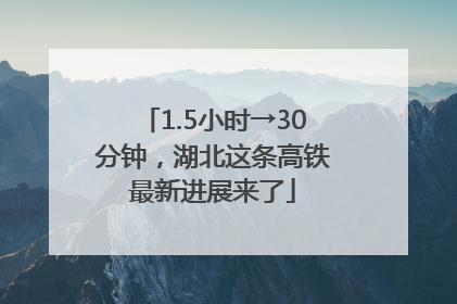 1.5小时→30分钟，湖北这条高铁最新进展来了