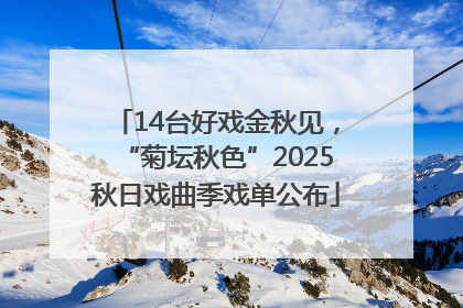 14台好戏金秋见，“菊坛秋色”2025秋日戏曲季戏单公布