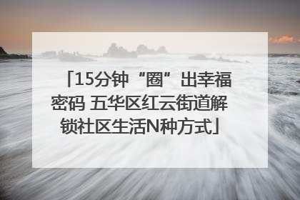 15分钟“圈”出幸福密码 五华区红云街道解锁社区生活N种方式