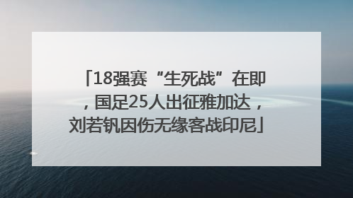 18强赛“生死战”在即，国足25人出征雅加达，刘若钒因伤无缘客战印尼