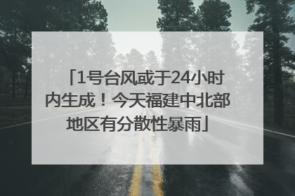 1号台风或于24小时内生成！今天福建中北部地区有分散性暴雨