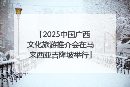 2025中国广西文化旅游推介会在马来西亚吉隆坡举行