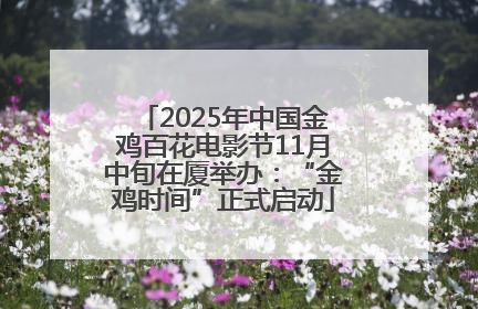 2025年中国金鸡百花电影节11月中旬在厦举办：“金鸡时间”正式启动