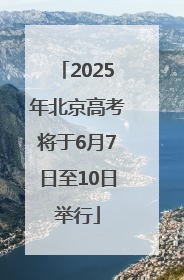 2025年北京高考将于6月7日至10日举行