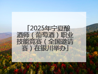 2025年宁夏酿酒师（葡萄酒）职业技能竞赛（全国邀请赛）在银川举办