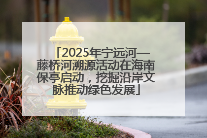 2025年宁远河—藤桥河溯源活动在海南保亭启动，挖掘沿岸文脉推动绿色发展