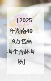 2025年湖南49.9万名高考生奔赴考场