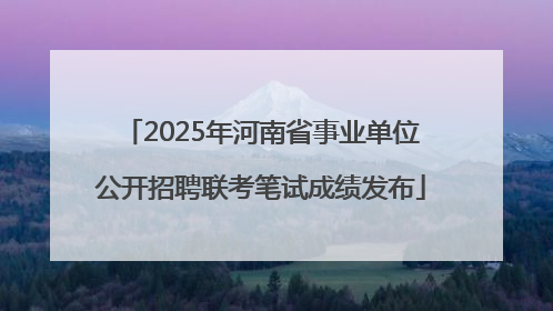 2025年河南省事业单位公开招聘联考笔试成绩发布