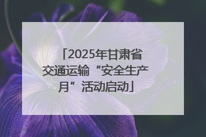 2025年甘肃省交通运输“安全生产月”活动启动