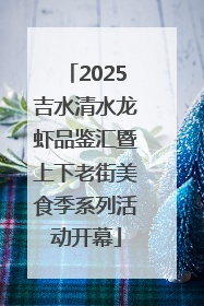 2025吉水清水龙虾品鉴汇暨上下老街美食季系列活动开幕