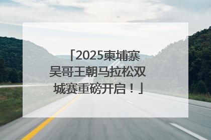 2025柬埔寨吴哥王朝马拉松双城赛重磅开启！